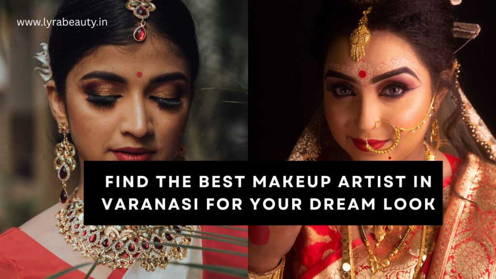 Find the Best Makeup Artist in Varanasi for Your Dream Look